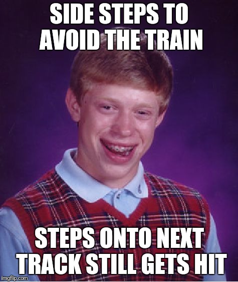 Bad Luck Brian Meme | SIDE STEPS TO AVOID THE TRAIN STEPS ONTO NEXT TRACK STILL GETS HIT | image tagged in memes,bad luck brian | made w/ Imgflip meme maker