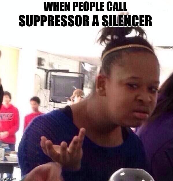 Gamers grammer | WHEN PEOPLE CALL; SUPPRESSOR A SILENCER | image tagged in memes,black girl wat,suppressor problems,military,wtf,lol | made w/ Imgflip meme maker