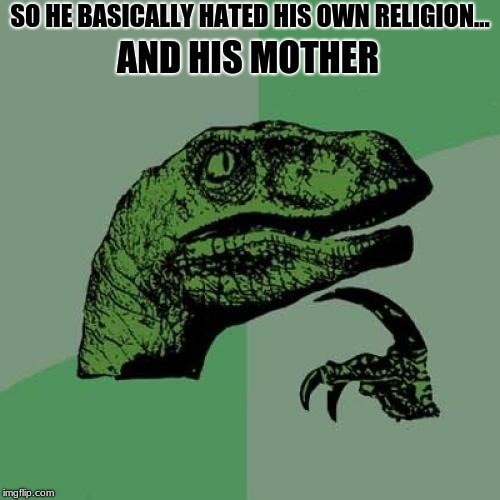 Since Hitler hated jews then... | SO HE BASICALLY HATED HIS OWN RELIGION... AND HIS MOTHER | image tagged in memes,philosoraptor,hitler,jews,god no god please no,did he hate god | made w/ Imgflip meme maker