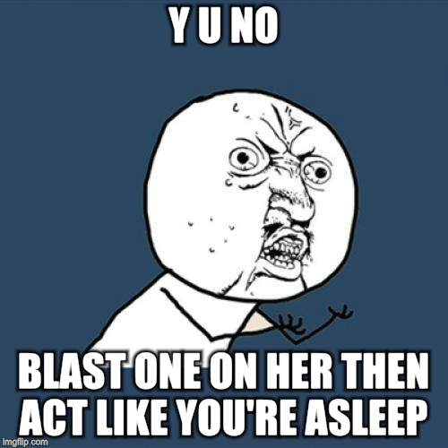 Y U No Meme | Y U NO BLAST ONE ON HER THEN ACT LIKE YOU'RE ASLEEP | image tagged in memes,y u no | made w/ Imgflip meme maker