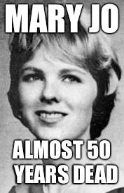 MARY JO ALMOST 50  YEARS DEAD | made w/ Imgflip meme maker