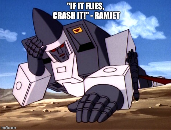 If it flies, crash it! - Ramjet | "IF IT FLIES, CRASH IT!" - RAMJET | image tagged in transformers g1 | made w/ Imgflip meme maker