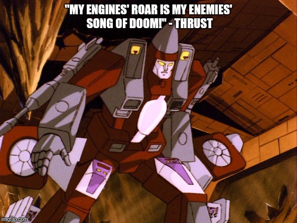 My engines' roar is my enemies' song of doom! - Thrust | "MY ENGINES' ROAR IS MY ENEMIES' SONG OF DOOM!" - THRUST | image tagged in transformers g1 | made w/ Imgflip meme maker