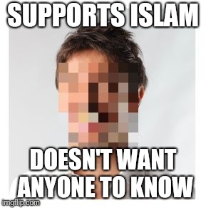 SUPPORTS ISLAM DOESN'T WANT ANYONE TO KNOW | image tagged in not my face | made w/ Imgflip meme maker