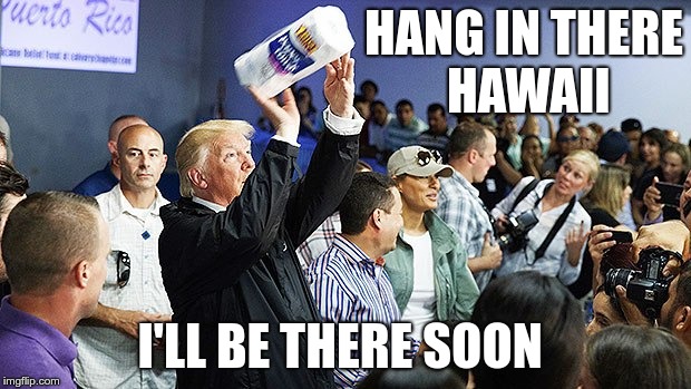 Help is on the way | HANG IN THERE HAWAII; I'LL BE THERE SOON | image tagged in trump,hurricane,paper towels | made w/ Imgflip meme maker