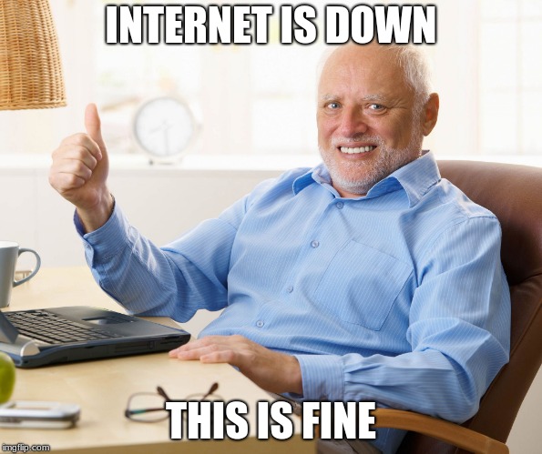 Hide the pain harold | INTERNET IS DOWN; THIS IS FINE | image tagged in hide the pain harold | made w/ Imgflip meme maker