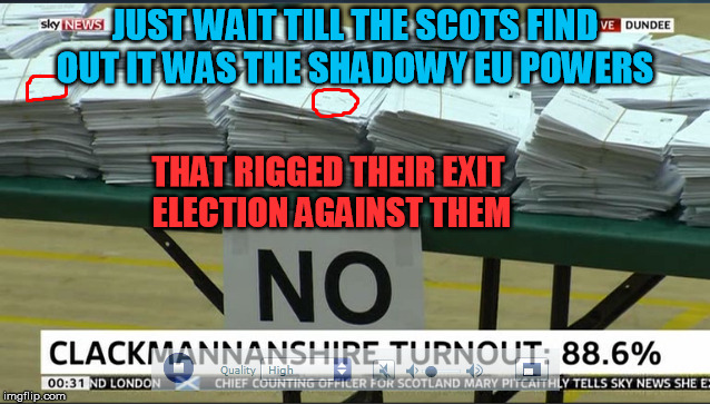 JUST WAIT TILL THE SCOTS FIND OUT IT WAS THE SHADOWY EU POWERS THAT RIGGED THEIR EXIT ELECTION AGAINST THEM | made w/ Imgflip meme maker