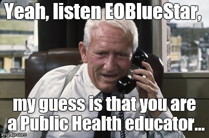 Tracy | Yeah, listen EOBlueStar, my guess is that you are a Public Health educator... | image tagged in tracy | made w/ Imgflip meme maker