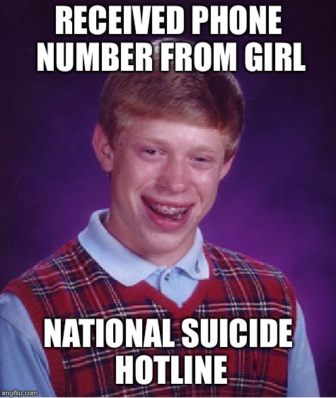 Bad Luck Brian Meme | RECEIVED PHONE NUMBER FROM GIRL; NATIONAL SUICIDE HOTLINE | image tagged in memes,bad luck brian | made w/ Imgflip meme maker