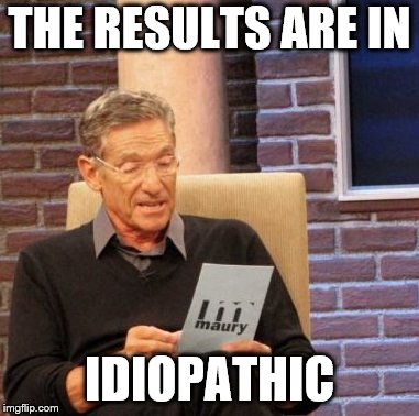 Maury Lie Detector Meme | THE RESULTS ARE IN IDIOPATHIC | image tagged in memes,maury lie detector | made w/ Imgflip meme maker