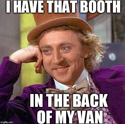 Creepy Condescending Wonka Meme | I HAVE THAT BOOTH IN THE BACK OF MY VAN | image tagged in memes,creepy condescending wonka | made w/ Imgflip meme maker