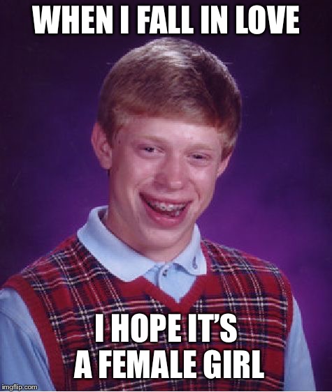 Bad Luck Brian | WHEN I FALL IN LOVE; I HOPE IT’S A FEMALE GIRL | image tagged in memes,bad luck brian | made w/ Imgflip meme maker