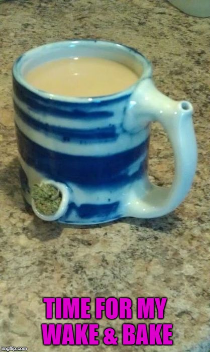 TIME FOR MY WAKE & BAKE | made w/ Imgflip meme maker