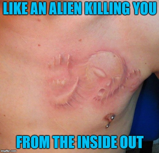 LIKE AN ALIEN KILLING YOU FROM THE INSIDE OUT | made w/ Imgflip meme maker