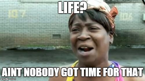 Ain't Nobody Got Time For That | LIFE? AINT NOBODY GOT TIME FOR THAT | image tagged in memes,aint nobody got time for that | made w/ Imgflip meme maker