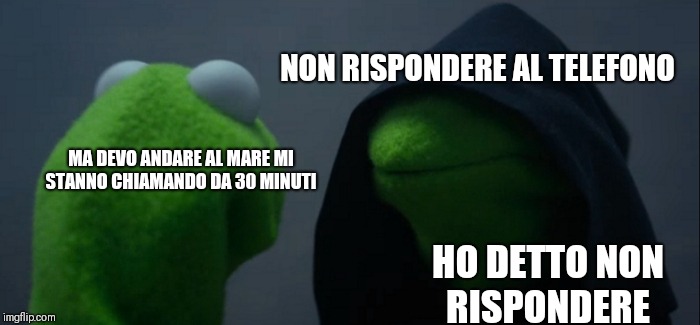Evil Kermit | NON RISPONDERE AL TELEFONO; MA DEVO ANDARE AL MARE MI STANNO CHIAMANDO DA 30 MINUTI; HO DETTO NON RISPONDERE | image tagged in memes,evil kermit | made w/ Imgflip meme maker