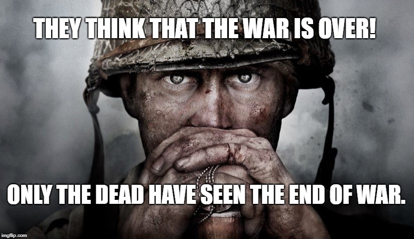 War Eyes | THEY THINK THAT THE WAR IS OVER! ONLY THE DEAD HAVE SEEN THE END OF WAR. | image tagged in war | made w/ Imgflip meme maker