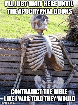 Waiting Skeleton Meme | I'LL JUST WAIT HERE UNTIL THE APOCRYPHAL BOOKS CONTRADICT THE BIBLE LIKE I WAS TOLD THEY WOULD | image tagged in memes,waiting skeleton | made w/ Imgflip meme maker