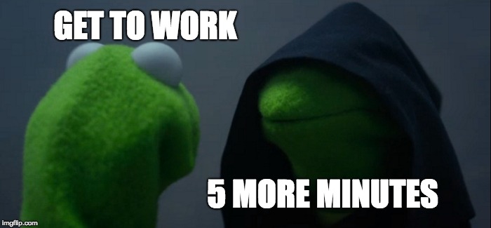 Evil Kermit | GET TO WORK; 5 MORE MINUTES | image tagged in memes,evil kermit | made w/ Imgflip meme maker
