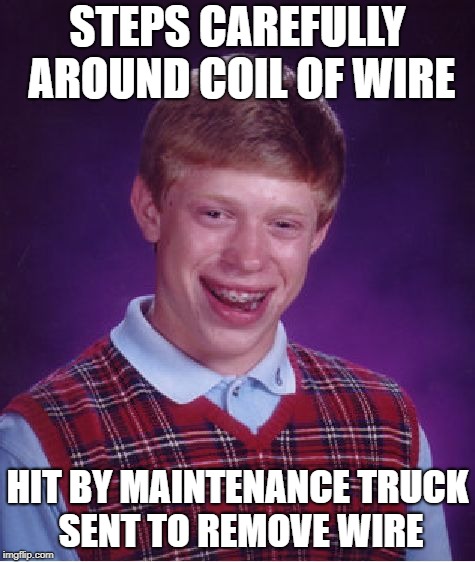 Bad Luck Brian Meme | STEPS CAREFULLY AROUND COIL OF WIRE HIT BY MAINTENANCE TRUCK SENT TO REMOVE WIRE | image tagged in memes,bad luck brian | made w/ Imgflip meme maker
