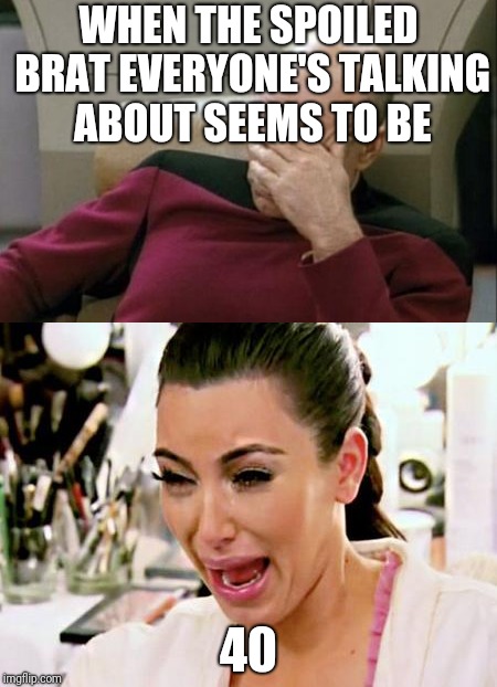 I'm a spoiled lil brat lalalala | WHEN THE SPOILED BRAT EVERYONE'S TALKING ABOUT SEEMS TO BE; 40 | image tagged in funny meme,kim kardashian crying | made w/ Imgflip meme maker