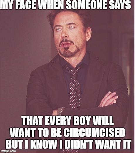 Face You Make Robert Downey Jr Meme | MY FACE WHEN SOMEONE SAYS; THAT EVERY BOY WILL WANT TO BE CIRCUMCISED  BUT I KNOW I DIDN'T WANT IT | image tagged in memes,face you make robert downey jr | made w/ Imgflip meme maker