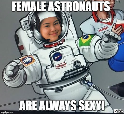 FEMALE ASTRONAUTS; ARE ALWAYS SEXY! | image tagged in astronaut | made w/ Imgflip meme maker