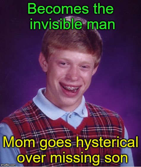 Bad Luck Brian Meme | Becomes the invisible man Mom goes hysterical over missing son | image tagged in memes,bad luck brian | made w/ Imgflip meme maker
