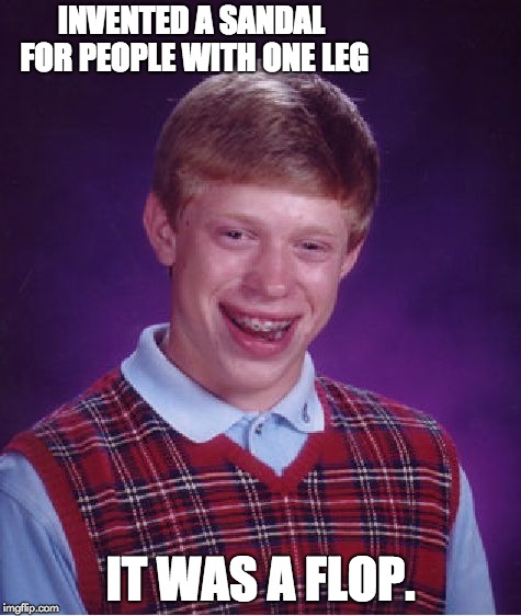 Bad Luck Brian Meme | INVENTED A SANDAL FOR PEOPLE WITH ONE LEG; IT WAS A FLOP. | image tagged in memes,bad luck brian | made w/ Imgflip meme maker