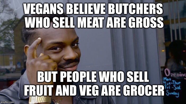 Get it? Or is it just me... :( | VEGANS BELIEVE BUTCHERS WHO SELL MEAT ARE GROSS; BUT PEOPLE WHO SELL FRUIT AND VEG ARE GROCER | image tagged in memes,roll safe think about it,puns,bad pun | made w/ Imgflip meme maker