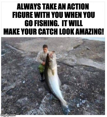 Fishing photo tricks. | ALWAYS TAKE AN ACTION FIGURE WITH YOU WHEN YOU GO FISHING.  IT WILL MAKE YOUR CATCH LOOK AMAZING! | image tagged in fishing | made w/ Imgflip meme maker