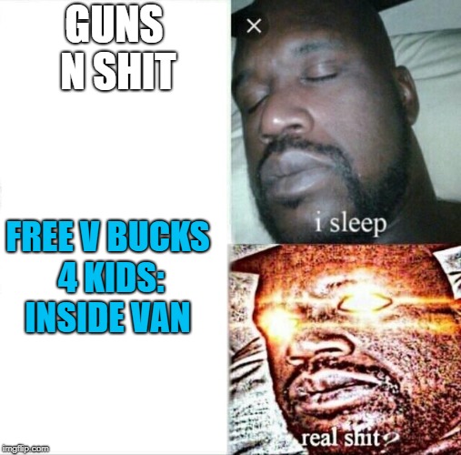 Sleeping Shaq Meme | GUNS N SHIT; FREE V BUCKS 4 KIDS: INSIDE VAN | image tagged in memes,sleeping shaq | made w/ Imgflip meme maker