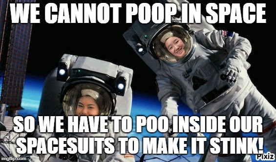 Astronaut | WE CANNOT POOP IN SPACE; SO WE HAVE TO POO INSIDE OUR SPACESUITS TO MAKE IT STINK! | image tagged in astronaut | made w/ Imgflip meme maker