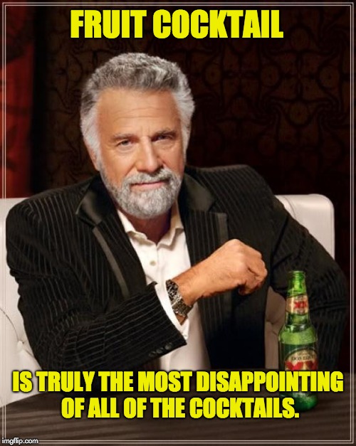 The Most Interesting Man In The World Meme | FRUIT COCKTAIL; IS TRULY THE MOST DISAPPOINTING OF ALL OF THE COCKTAILS. | image tagged in memes,the most interesting man in the world | made w/ Imgflip meme maker