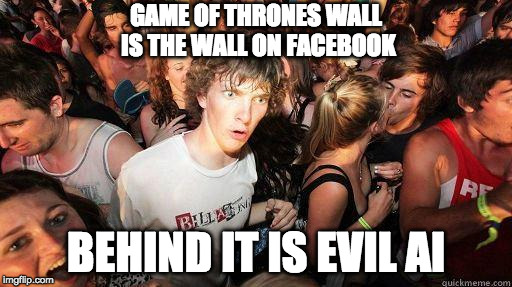 Sudden Realization | GAME OF THRONES WALL IS THE WALL ON FACEBOOK; BEHIND IT IS EVIL AI | image tagged in sudden realization | made w/ Imgflip meme maker