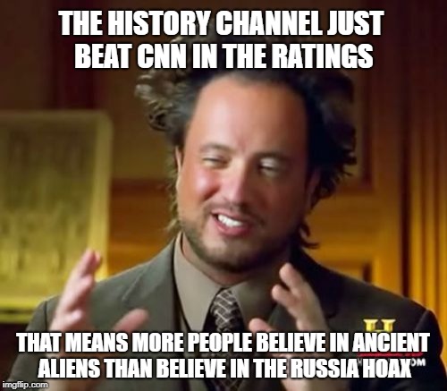 Choose your conspiracy theory | THE HISTORY CHANNEL JUST BEAT CNN IN THE RATINGS; THAT MEANS MORE PEOPLE BELIEVE IN ANCIENT ALIENS THAN BELIEVE IN THE RUSSIA HOAX | image tagged in memes,fake news,trump russia collusion | made w/ Imgflip meme maker