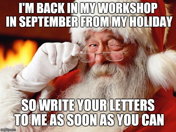 Is it too early for Christmas memes? | I'M BACK IN MY WORKSHOP IN SEPTEMBER FROM MY HOLIDAY; SO WRITE YOUR LETTERS TO ME AS SOON AS YOU CAN | image tagged in santa,memes,christmas memes | made w/ Imgflip meme maker