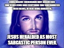 CONSERVATIVE THEOLOGIANS HAVE DISCOVERED THAT WHEN JESUS SAID EVERYTHING THAT CONTRADICTED THEIR VALUES, HE WAS BEING SARCASTIC. JESUS HERALDED AS MOST SARCASTIC PERSON EVER. | image tagged in jesus,sarcasm | made w/ Imgflip meme maker