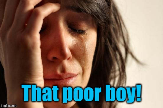 First World Problems Meme | That poor boy! | image tagged in memes,first world problems | made w/ Imgflip meme maker