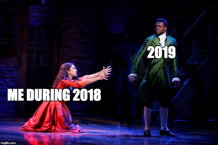2019; ME DURING 2018 | image tagged in hamilton,2018,memes | made w/ Imgflip meme maker
