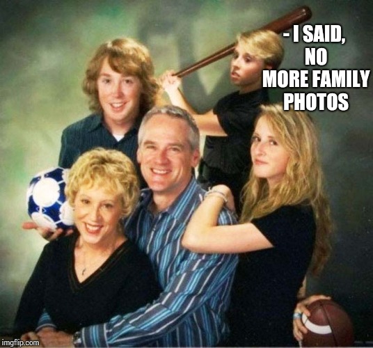 - I SAID, NO MORE FAMILY PHOTOS | made w/ Imgflip meme maker