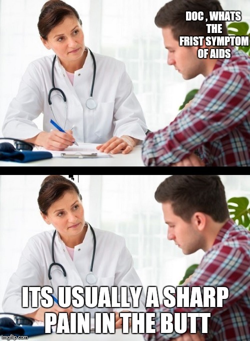 doctor and patient | DOC , WHATS THE FRIST SYMPTOM OF AIDS; ITS USUALLY A SHARP PAIN IN THE BUTT | image tagged in doctor and patient | made w/ Imgflip meme maker