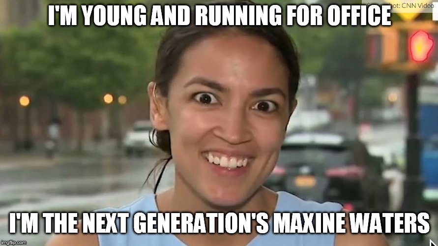 Alexandria Ocasio-Cortez | I'M YOUNG AND RUNNING FOR OFFICE; I'M THE NEXT GENERATION'S MAXINE WATERS | image tagged in alexandria ocasio-cortez | made w/ Imgflip meme maker