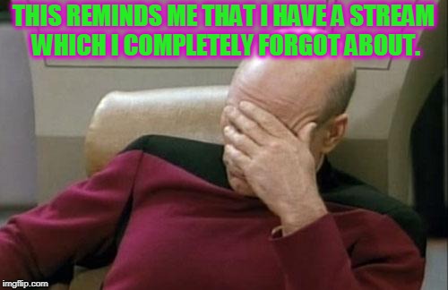 Captain Picard Facepalm Meme | THIS REMINDS ME THAT I HAVE A STREAM WHICH I COMPLETELY FORGOT ABOUT. | image tagged in memes,captain picard facepalm | made w/ Imgflip meme maker