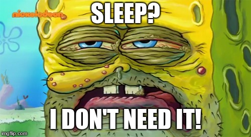 Tired SpongeBob  | SLEEP? I DON'T NEED IT! | image tagged in tired spongebob | made w/ Imgflip meme maker
