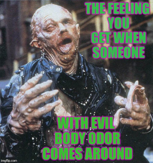 Robocop sludge monster | THE FEELING YOU GET WHEN SOMEONE; WITH EVIL BODY ODOR COMES AROUND | image tagged in robocop sludge monster | made w/ Imgflip meme maker