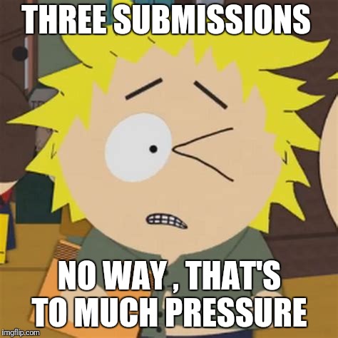 THREE SUBMISSIONS NO WAY , THAT'S TO MUCH PRESSURE | made w/ Imgflip meme maker