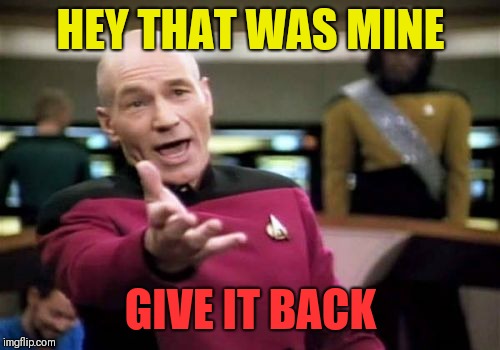 Picard Wtf Meme | HEY THAT WAS MINE GIVE IT BACK | image tagged in memes,picard wtf | made w/ Imgflip meme maker