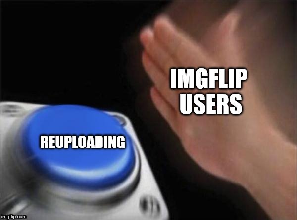 True... | IMGFLIP USERS; REUPLOADING | image tagged in memes,blank nut button | made w/ Imgflip meme maker