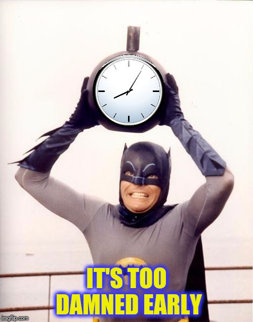 Batman with Clock | IT'S TOO DAMNED EARLY | image tagged in batman with clock | made w/ Imgflip meme maker